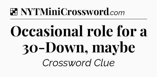 Solution: Occasional role for a 30-Down, maybe - NYT Crossword