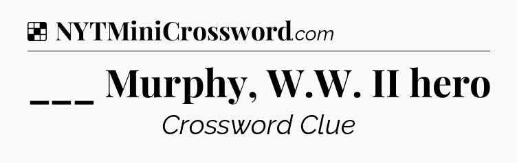 Solution: ___ Murphy, W.W. II hero - NYT Crossword
