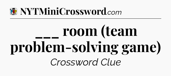 ___ room (team problem-solving game) Crossword Clue