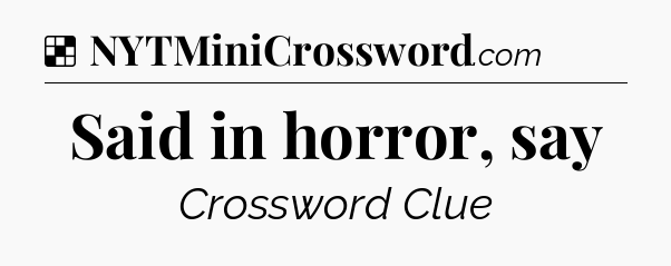 Solution: Said in horror, say - NYT Crossword