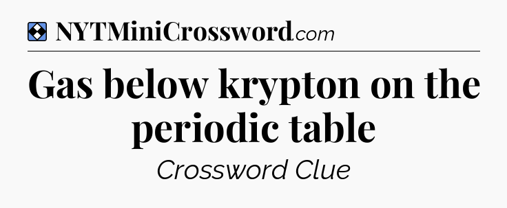 Solution: Gas below krypton on the periodic table - NYT Mini Crossword