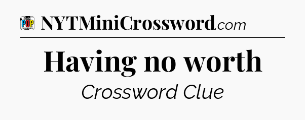 Having no worth Crossword Clue