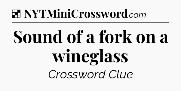 Solution: Sound of a fork on a wineglass - NYT Crossword