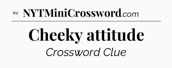 Cheeky attitude - WSJ Crossword