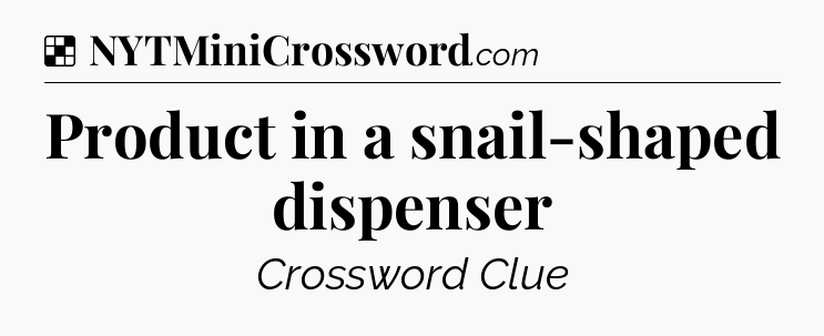 Solution: Product in a snail-shaped dispenser - NYT Crossword