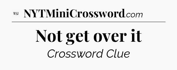 Not get over it - WSJ Crossword
