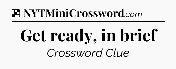 Solution: Get ready, in brief - NYT Crossword