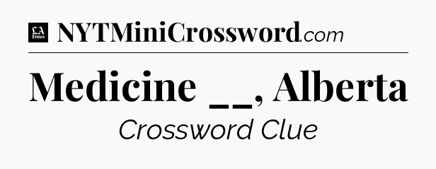Medicine __, Alberta - LA Times Crossword