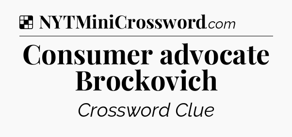 Solution: Consumer advocate Brockovich - NYT Crossword