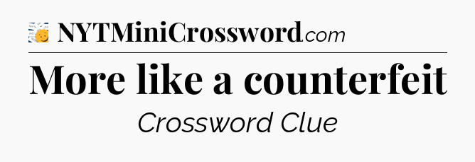 More like a counterfeit - 7 Little Words