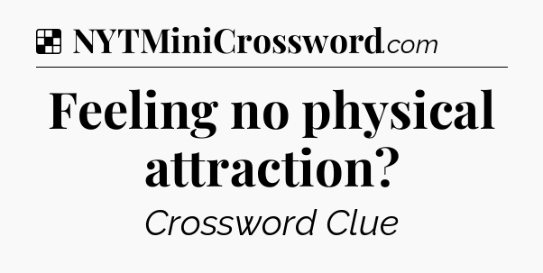 Solution: Feeling no physical attraction - NYT Crossword