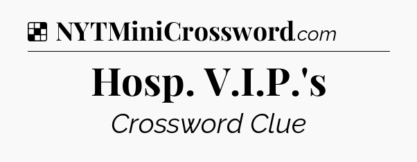 Solution: Hosp. V.I.P.'s - NYT Crossword