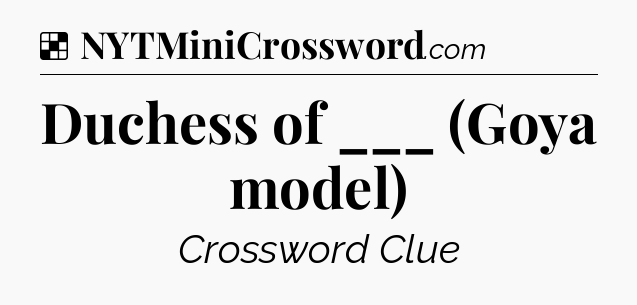 Solution: Duchess of ___ (Goya model) - NYT Crossword