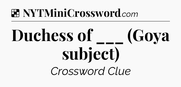 Solution: Duchess of ___ (Goya subject) - NYT Crossword