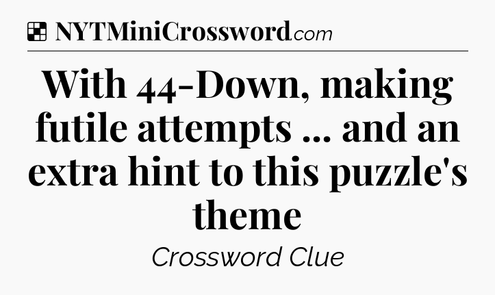Solution: With 44-Down, making futile attempts ... and an extra hint to this puzzle's theme - NYT Crossword