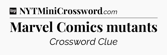 Marvel Comics mutants Crossword Clue