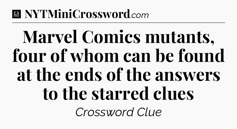 Marvel Comics mutants, four of whom can be found at the ends of the answers to the starred clues - LA Times Crossword