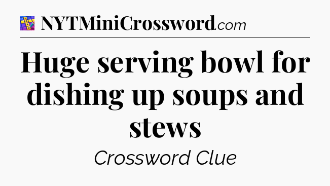 Huge serving bowl for dishing up soups and stews Codycross