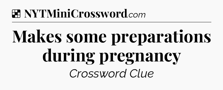 Solution: Makes some preparations during pregnancy - NYT Crossword