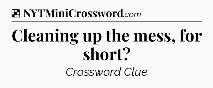 Solution: Cleaning up the mess, for short - NYT Crossword