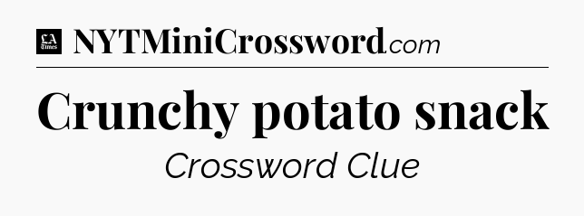 Crunchy potato snack - LA Times Crossword