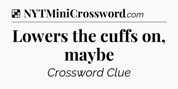Solution: Lowers the cuffs on, maybe - NYT Crossword