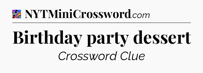 Birthday party dessert Crossword Clue