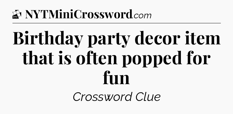 Birthday party decor item that is often popped for fun - Daily Themed Classic Crossword