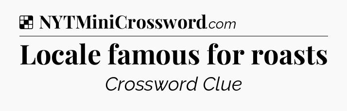 Solution: Locale famous for roasts - NYT Crossword