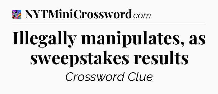 Illegally manipulates, as sweepstakes results Crossword Clue