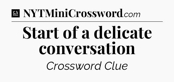 Start of a delicate conversation - LA Times Crossword