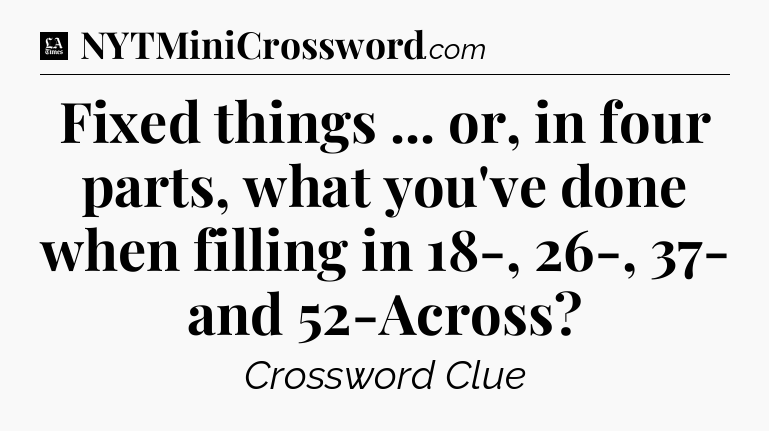Fixed things ... or, in four parts, what you've done when filling in 18-, 26-, 37- and 52-Across - LA Times Crossword