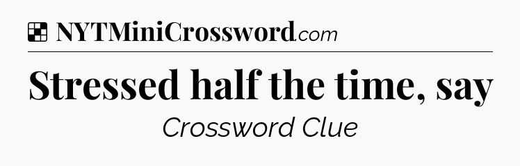 Solution: Stressed half the time, say - NYT Crossword