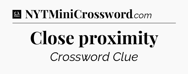 Close proximity - LA Times Crossword