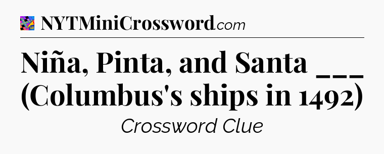 Niña, Pinta, and Santa ___ (Columbus's ships in 1492) Crossword Clue