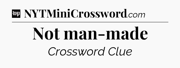 Not man-made Crossword Clue