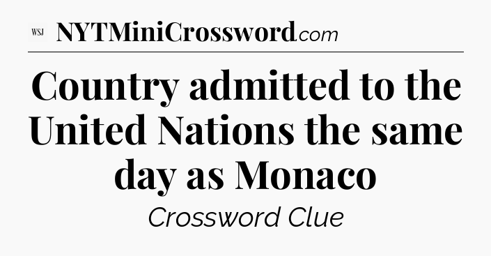 Country admitted to the United Nations the same day as Monaco - WSJ Crossword