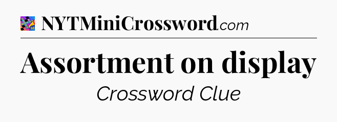 Assortment on display Crossword Clue