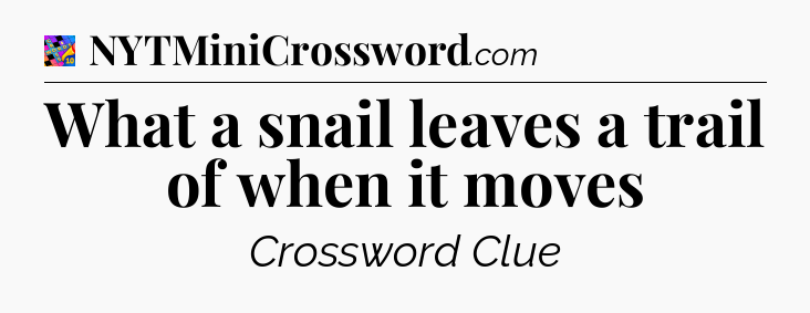 What a snail leaves a trail of when it moves Crossword Clue