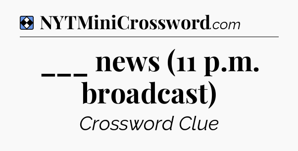 Solution: ___ news (11 p.m. broadcast) - NYT Mini Crossword
