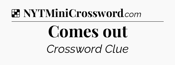 Solution: Comes out - NYT Crossword