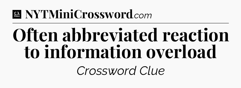 Often abbreviated reaction to information overload - LA Times Crossword