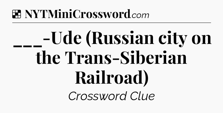 Solution: ___-Ude (Russian city on the Trans-Siberian Railroad) - NYT Crossword