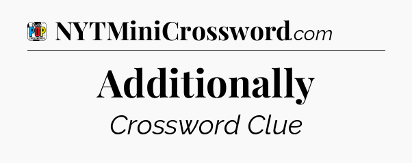 Additionally Crossword Clue