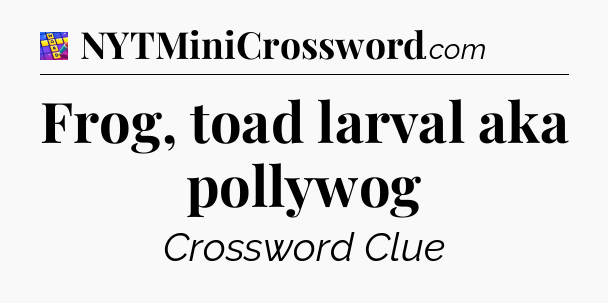 Frog, toad larval aka pollywog Codycross