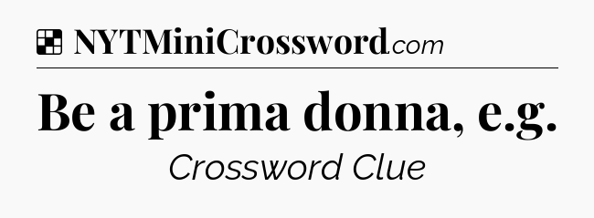 Solution: Be a prima donna, e.g - NYT Crossword