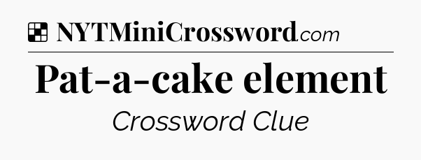 Solution: Pat-a-cake element - NYT Crossword