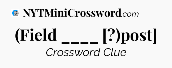 (Field ____ [?)post] Crossword Clue