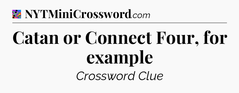 Catan or Connect Four, for example Crossword Clue