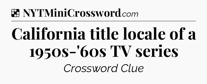 Solution: California title locale of a 1950s-'60s TV series - NYT Crossword